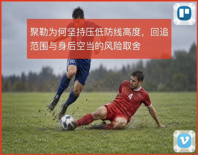 聚勒为何坚持压低防线高度，回追范围与身后空当的风险取舍