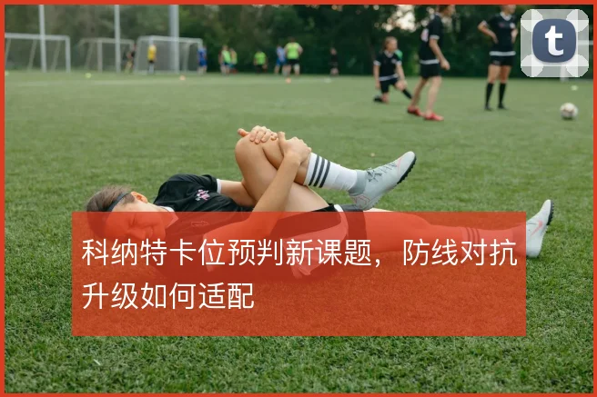 科纳特卡位预判新课题，防线对抗升级如何适配