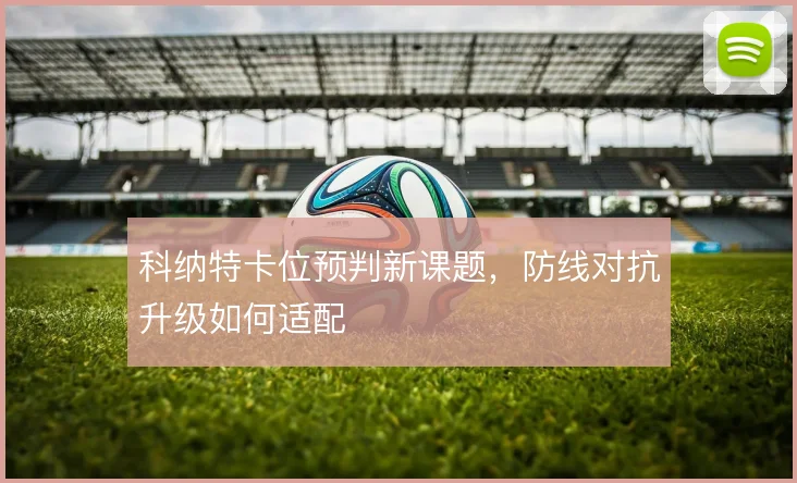 科纳特卡位预判新课题，防线对抗升级如何适配