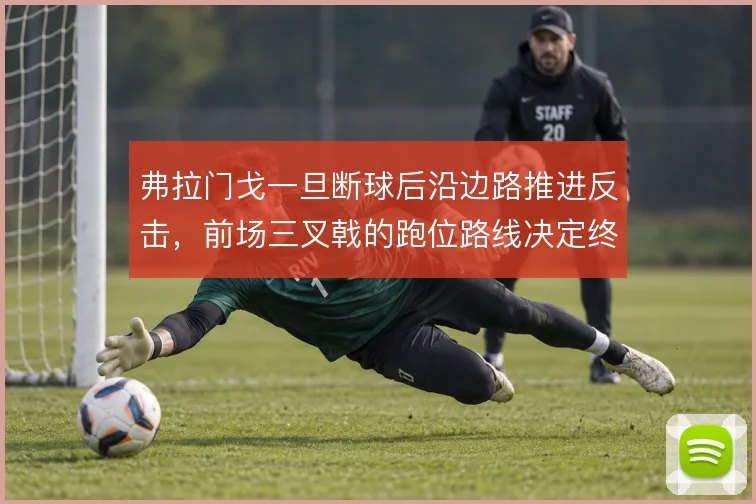 弗拉门戈一旦断球后沿边路推进反击，前场三叉戟的跑位路线决定终结效率