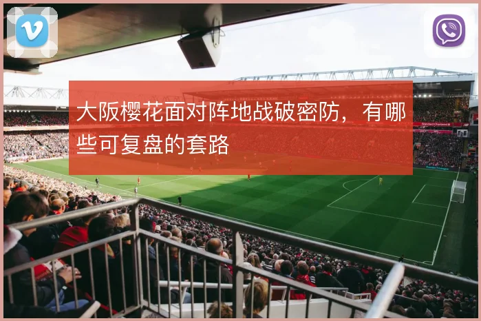 大阪樱花面对阵地战破密防，有哪些可复盘的套路