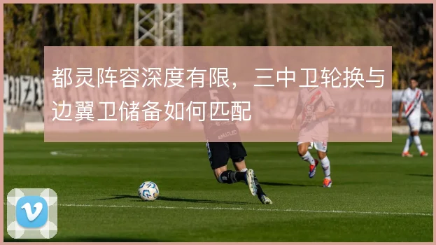 都灵阵容深度有限，三中卫轮换与边翼卫储备如何匹配