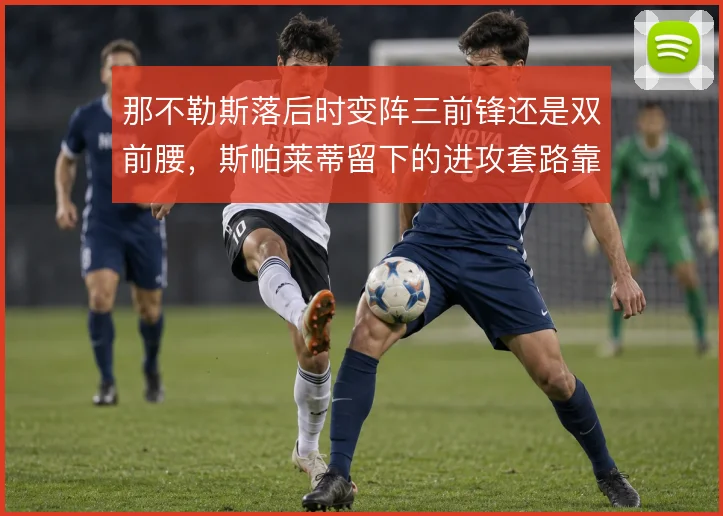 那不勒斯落后时变阵三前锋还是双前腰,斯帕莱蒂留下的进攻套路靠什么撑住