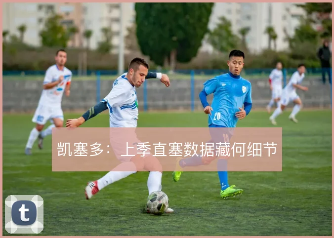 凯塞多：上季直塞数据藏何细节