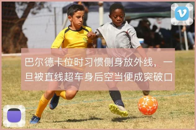 巴尔德卡位时习惯侧身放外线，一旦被直线超车身后空当便成突破口