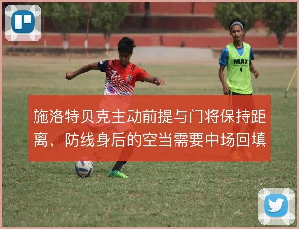 施洛特贝克主动前提与门将保持距离，防线身后的空当需要中场回填