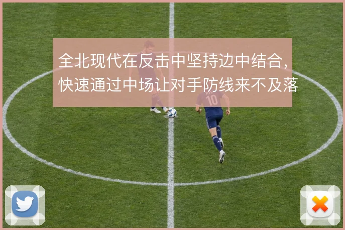 全北现代在反击中坚持边中结合，快速通过中场让对手防线来不及落位