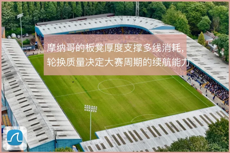 摩纳哥的板凳厚度支撑多线消耗,轮换质量决定大赛周期的续航能力