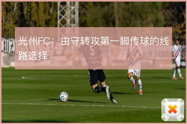 光州FC：由守转攻第一脚传球的线路选择