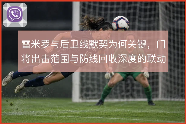 雷米罗与后卫线默契为何关键，门将出击范围与防线回收深度的联动